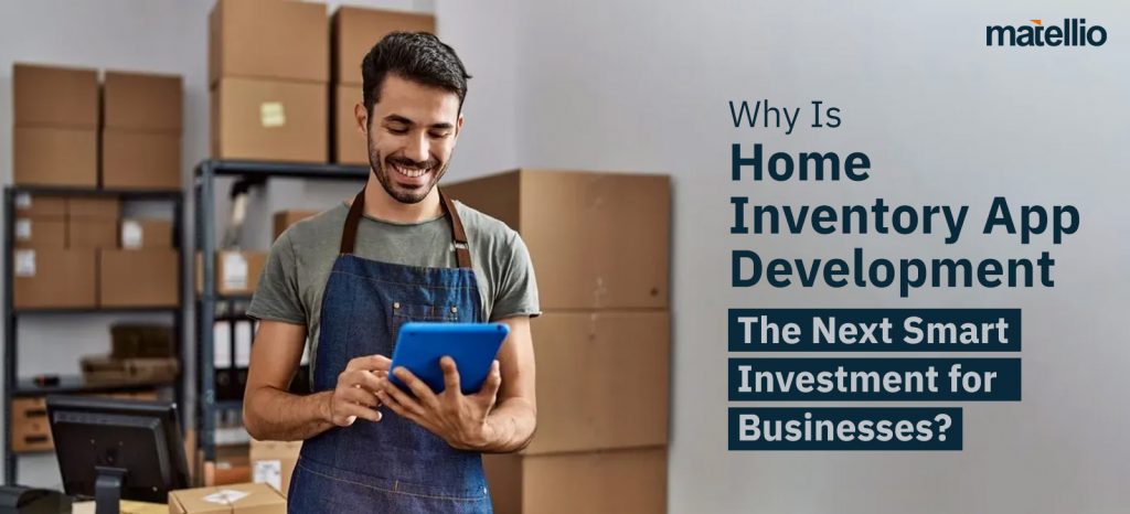 Why Is Home Inventory App Development the Next Smart Investment for Businesses?