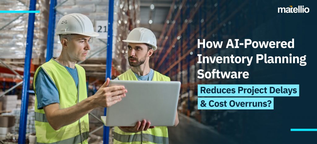 How AI-Powered Inventory Planning Software Reduces Project Delays & Cost Overruns