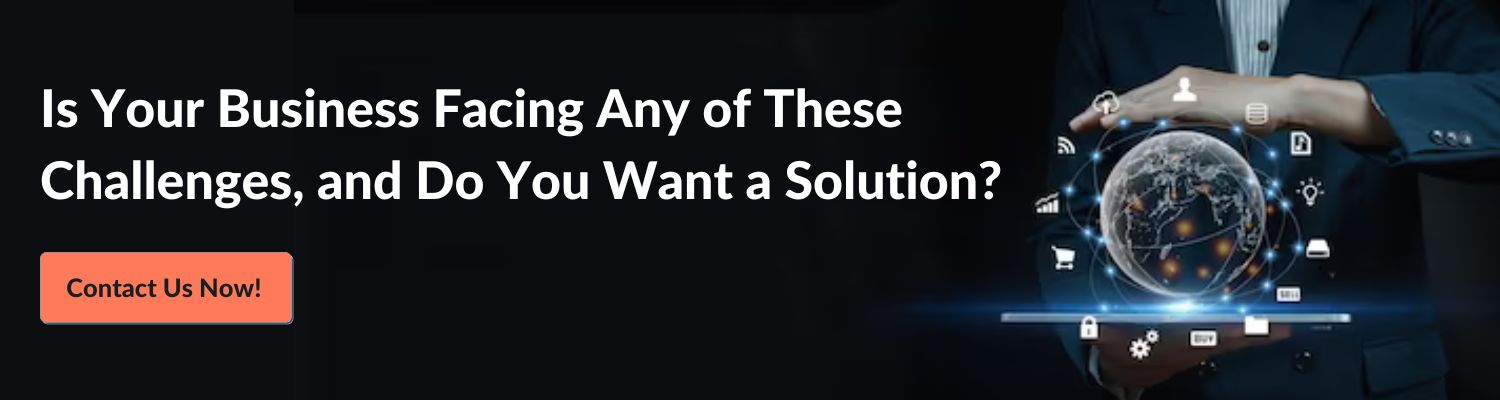  Is your business facing any of these challenges, and do you want a solution? Contact Us Now! 