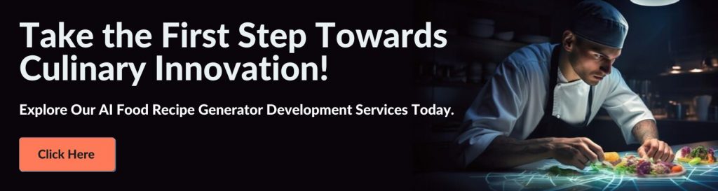 Take the First Step Towards Culinary Innovation! Explore Our AI Food Recipe Generator Development Services Today. Click Here